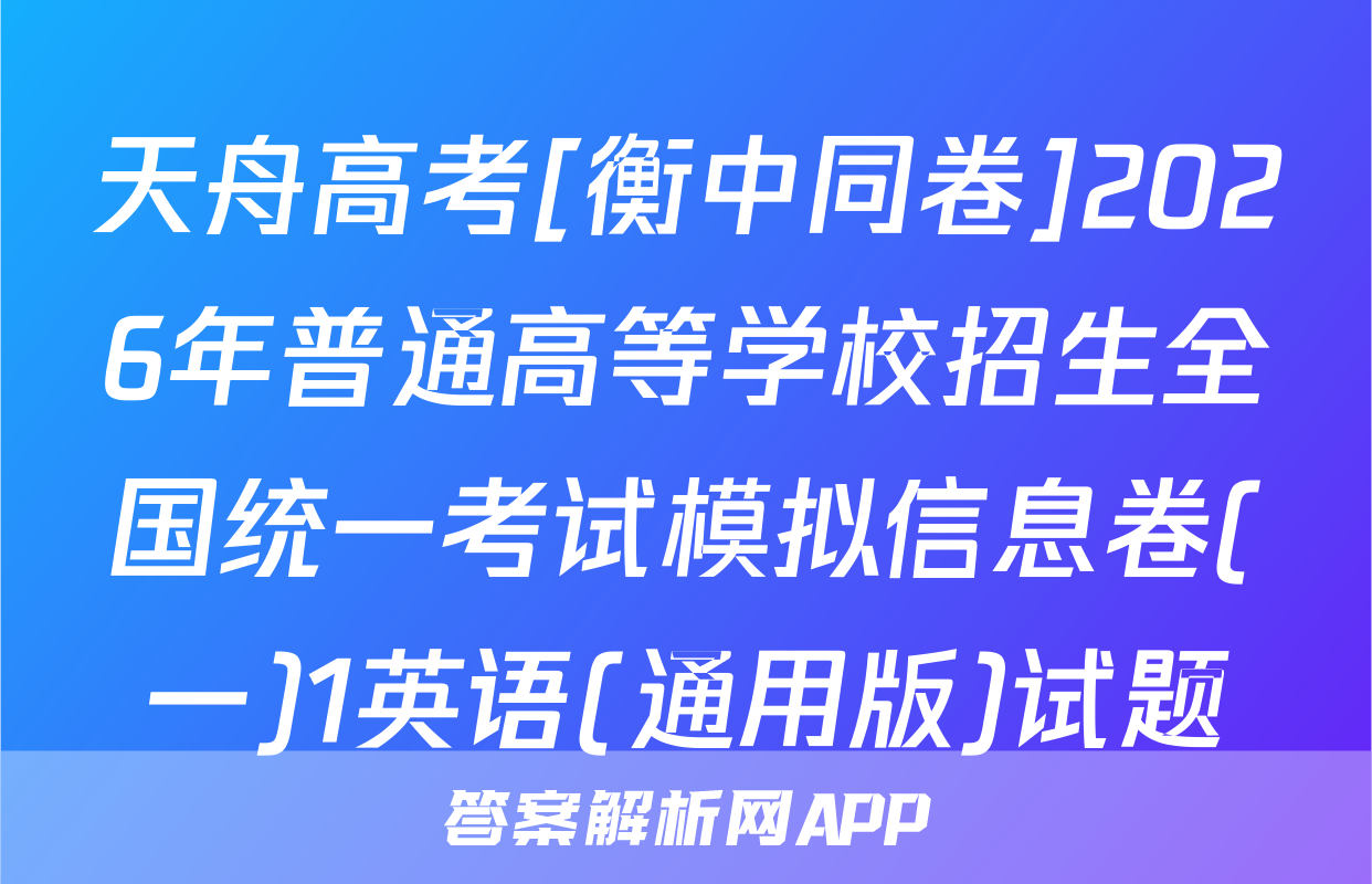 天舟高考[衡中同卷]2026年普通高等学校招生全国统一考试模拟信息卷(一)1英语(通用版)试题
