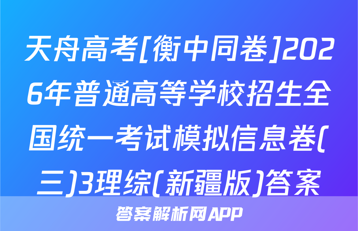 天舟高考[衡中同卷]2026年普通高等学校招生全国统一考试模拟信息卷(三)3理综(新疆版)答案