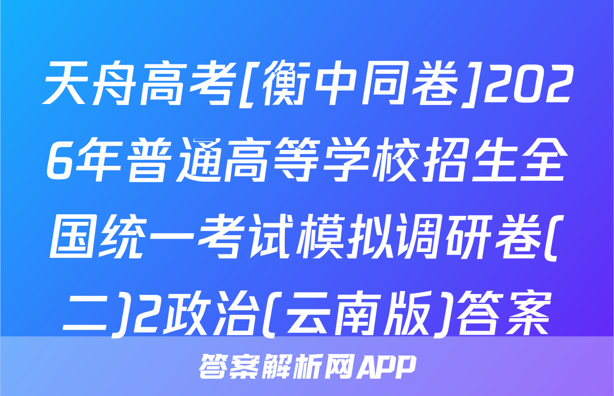 天舟高考[衡中同卷]2026年普通高等学校招生全国统一考试模拟调研卷(二)2政治(云南版)答案