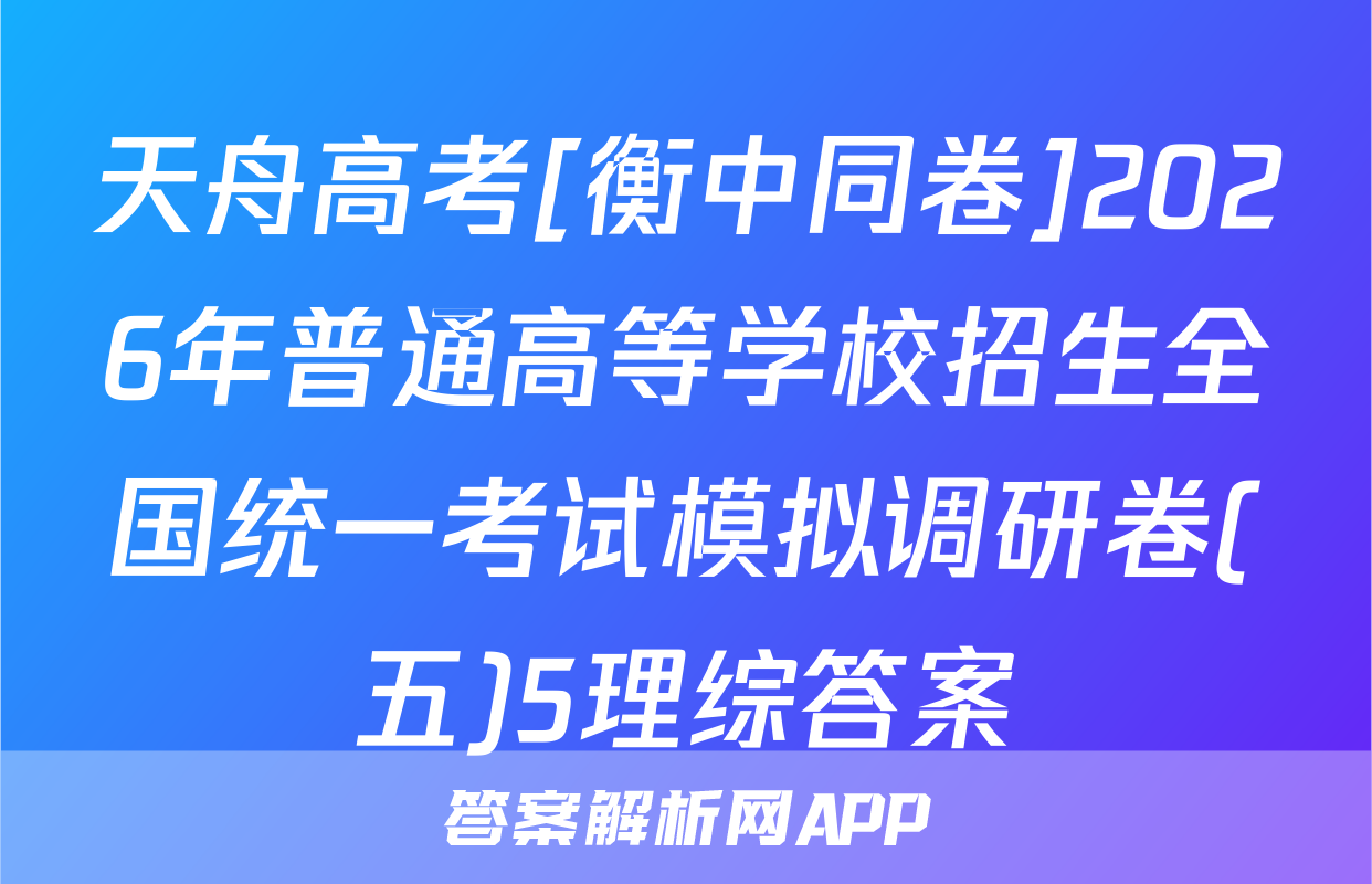 天舟高考[衡中同卷]2026年普通高等学校招生全国统一考试模拟调研卷(五)5理综答案