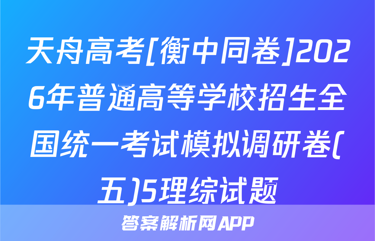 天舟高考[衡中同卷]2026年普通高等学校招生全国统一考试模拟调研卷(五)5理综试题