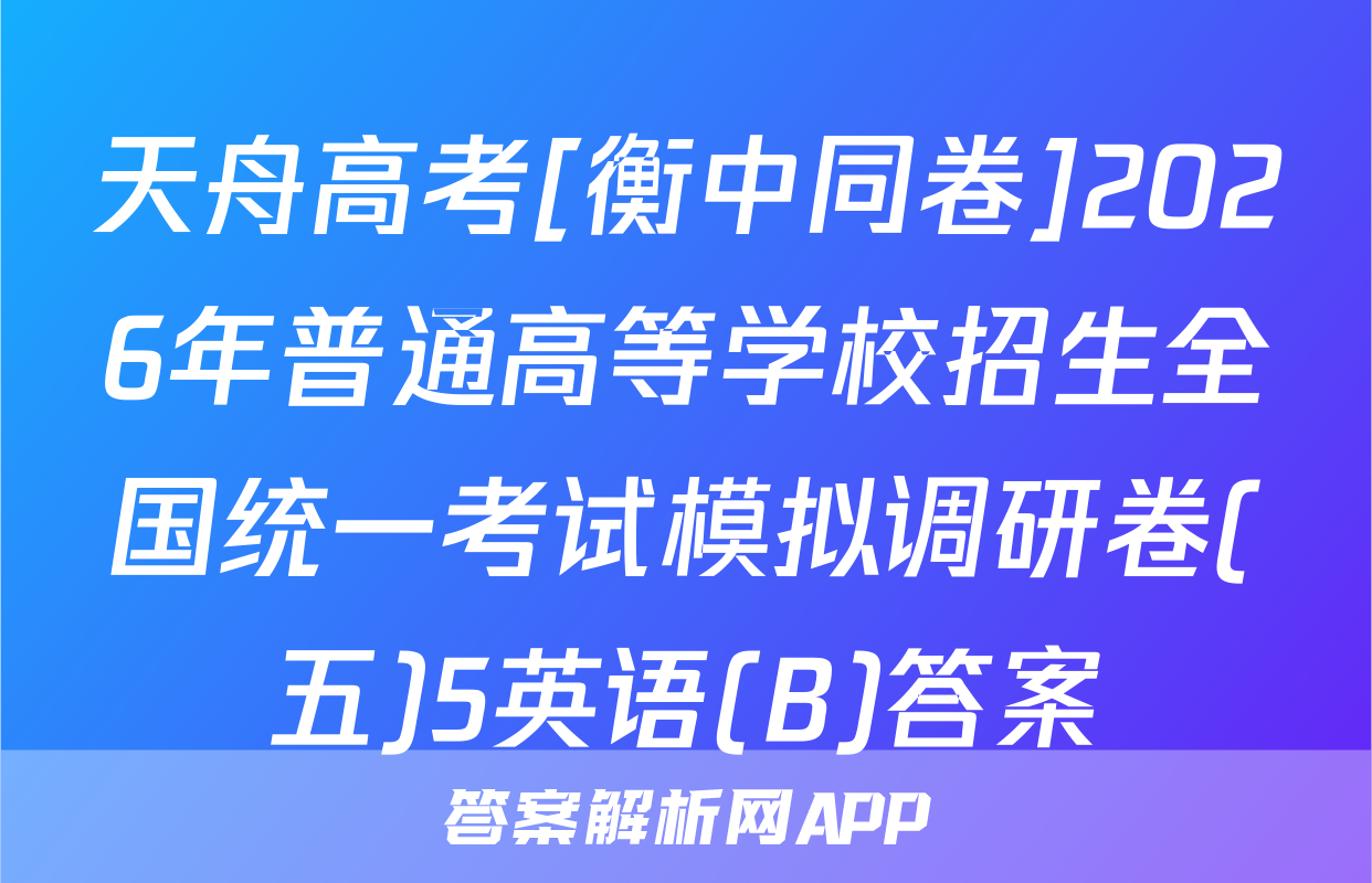 天舟高考[衡中同卷]2026年普通高等学校招生全国统一考试模拟调研卷(五)5英语(B)答案