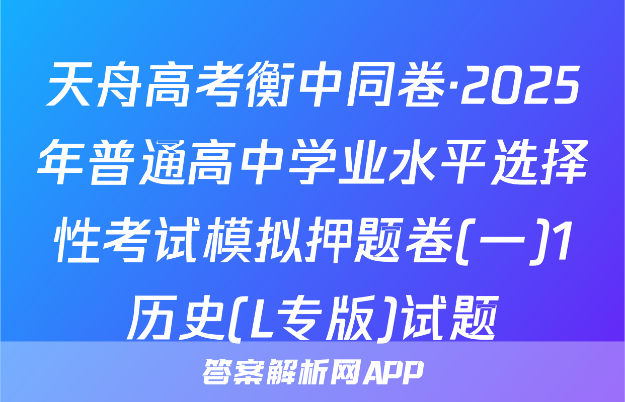天舟高考衡中同卷·2025年普通高中学业水平选择性考试模拟押题卷(一)1历史(L专版)试题