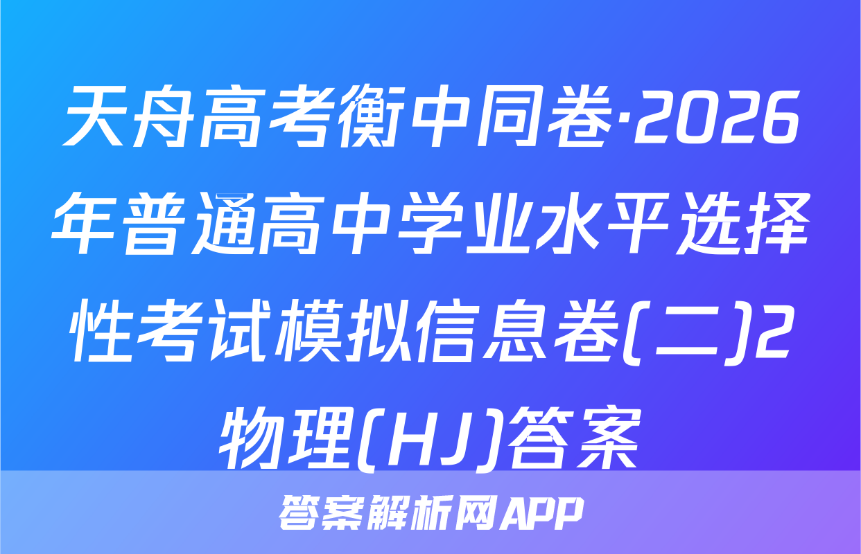 天舟高考衡中同卷·2026年普通高中学业水平选择性考试模拟信息卷(二)2物理(HJ)答案