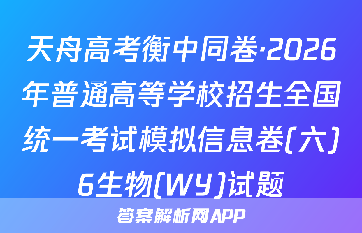 天舟高考衡中同卷·2026年普通高等学校招生全国统一考试模拟信息卷(六)6生物(WY)试题