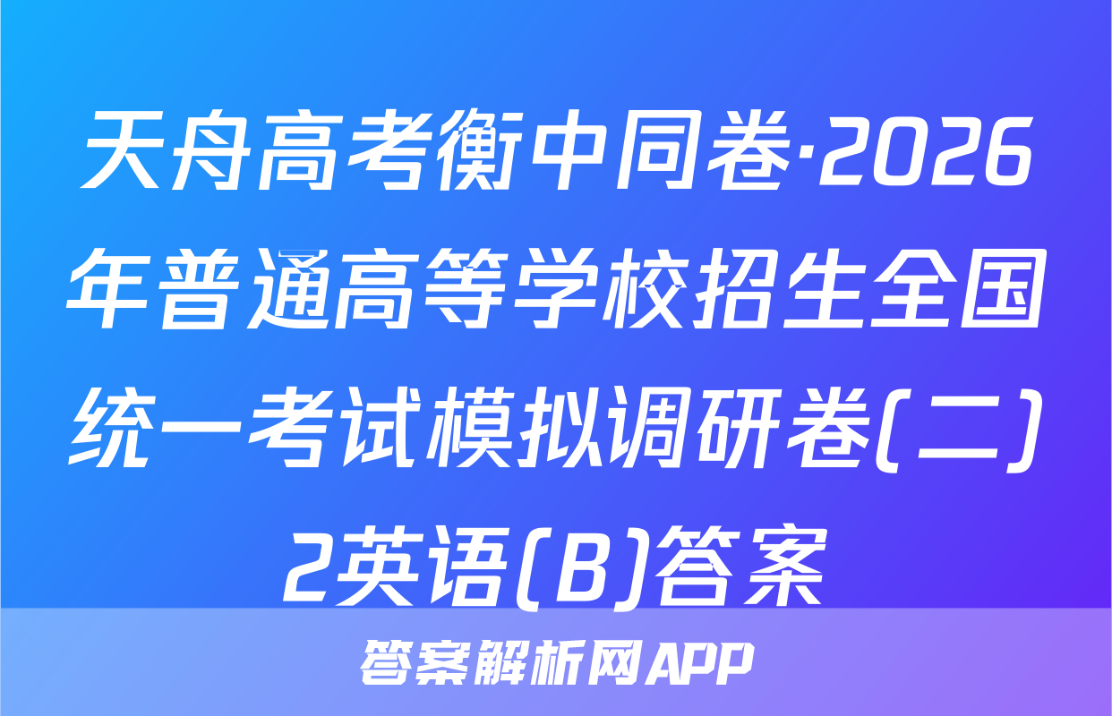 天舟高考衡中同卷·2026年普通高等学校招生全国统一考试模拟调研卷(二)2英语(B)答案