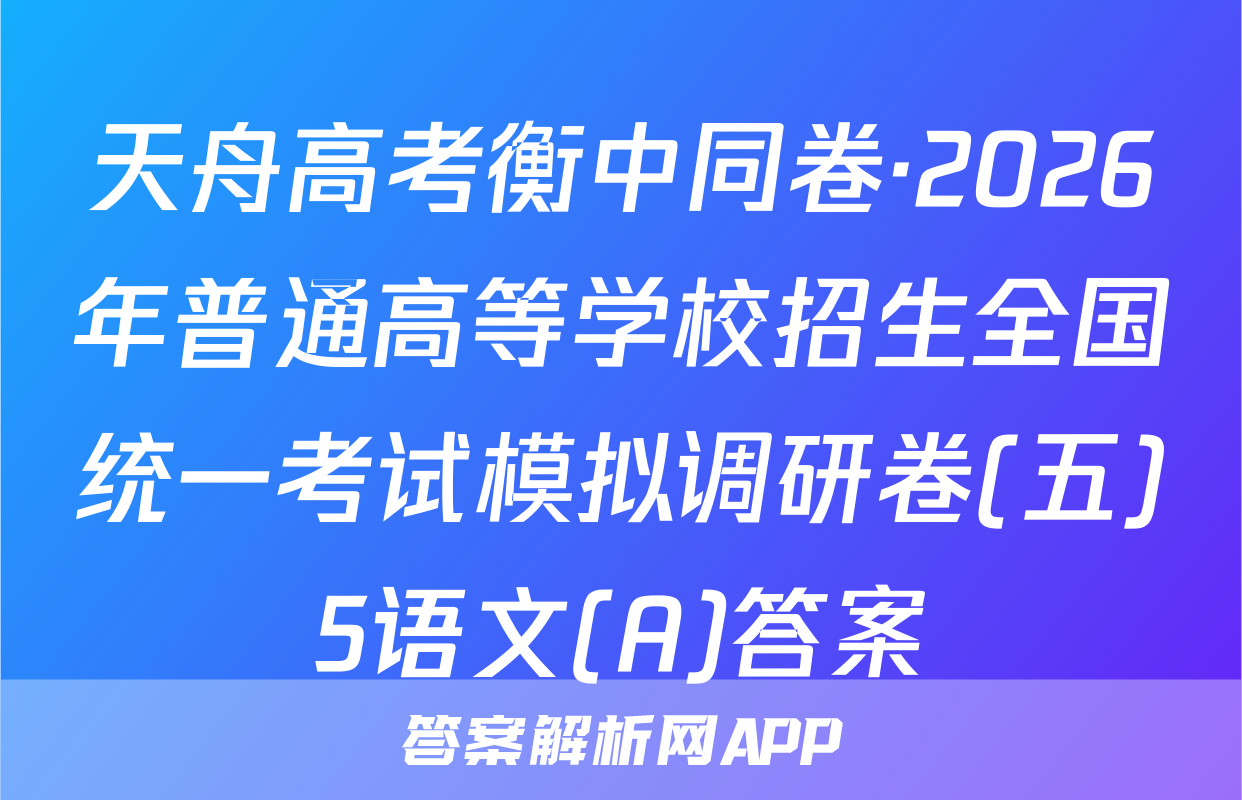天舟高考衡中同卷·2026年普通高等学校招生全国统一考试模拟调研卷(五)5语文(A)答案