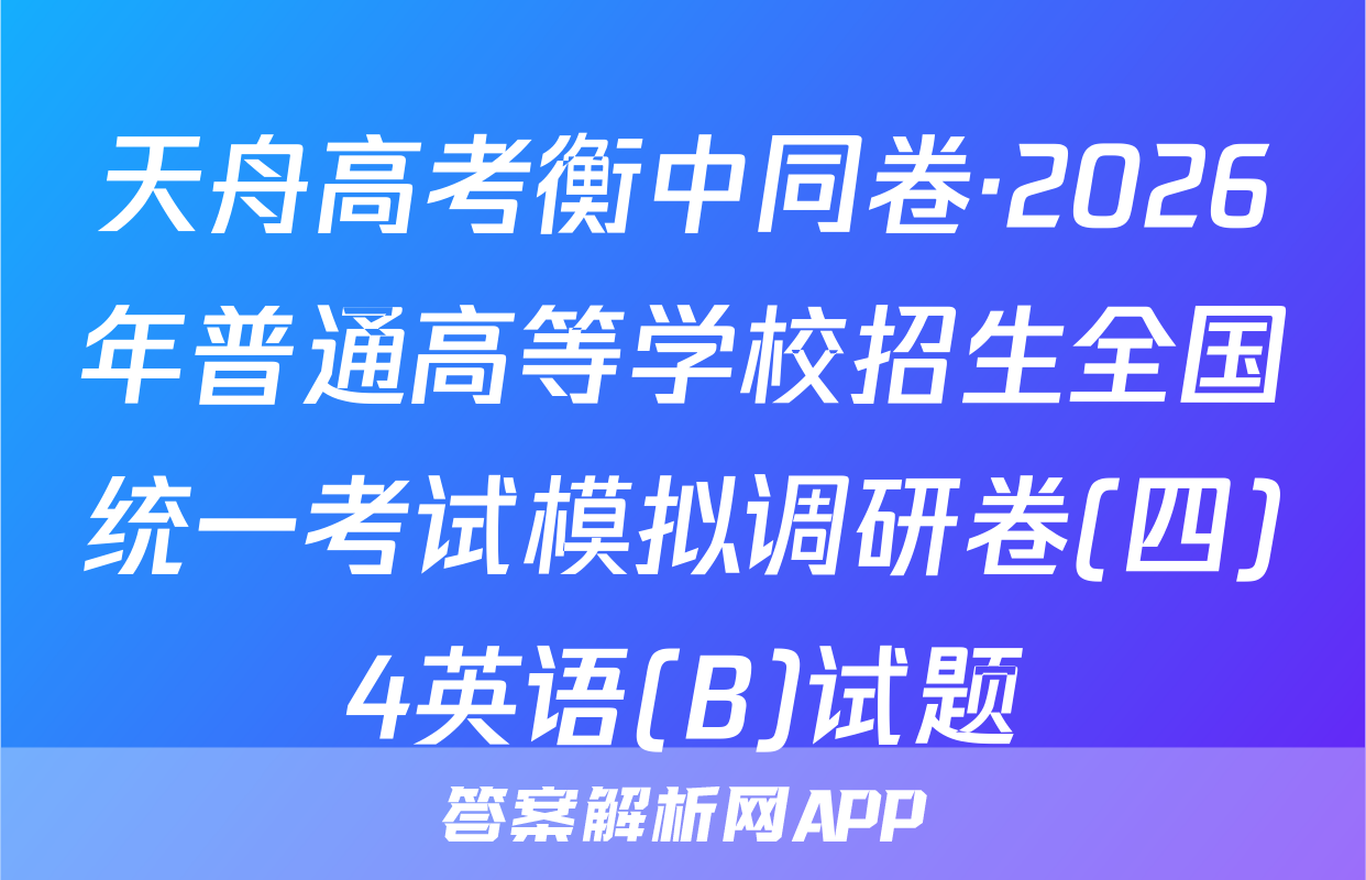 天舟高考衡中同卷·2026年普通高等学校招生全国统一考试模拟调研卷(四)4英语(B)试题