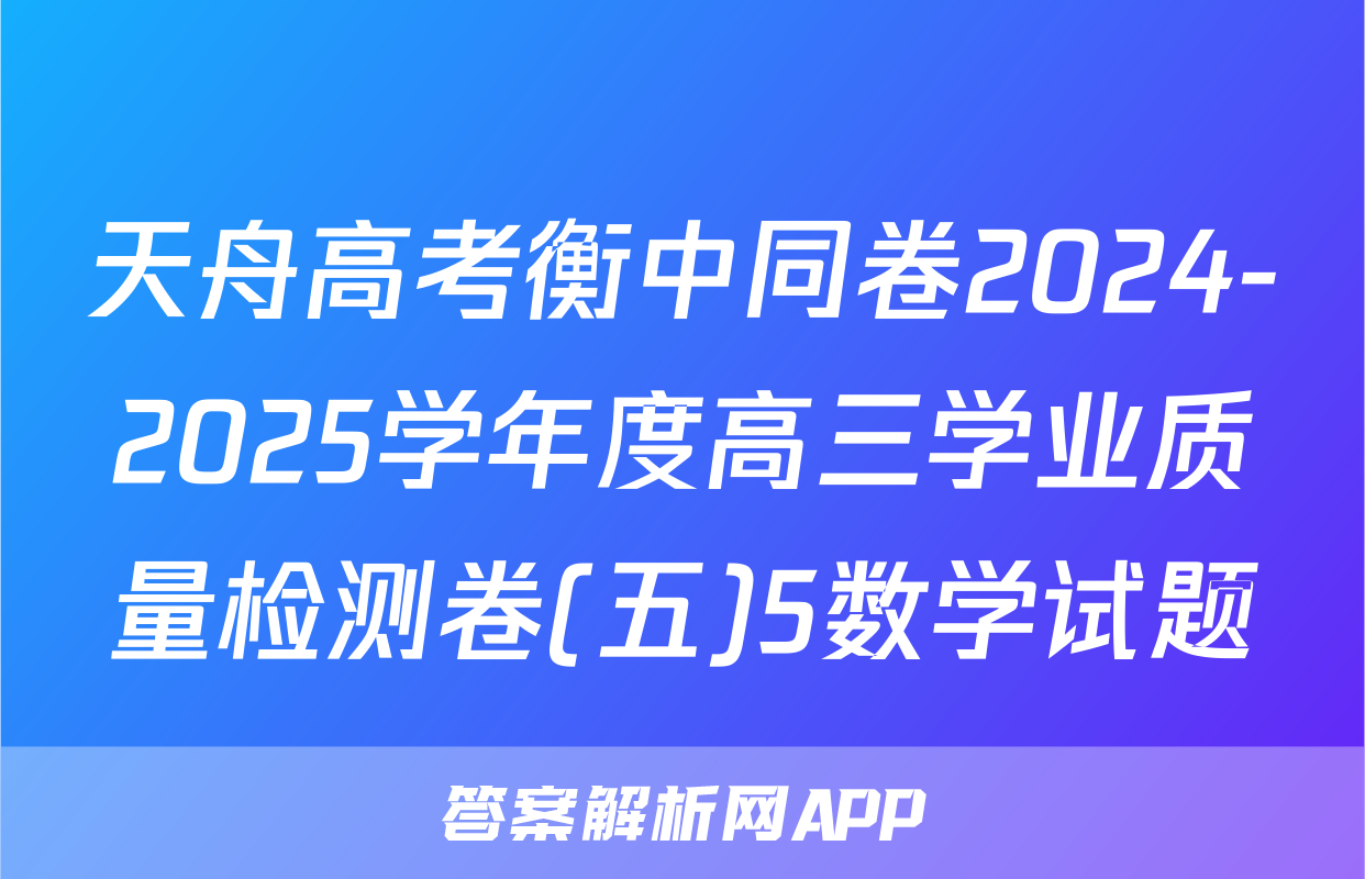 天舟高考衡中同卷2024-2025学年度高三学业质量检测卷(五)5数学试题