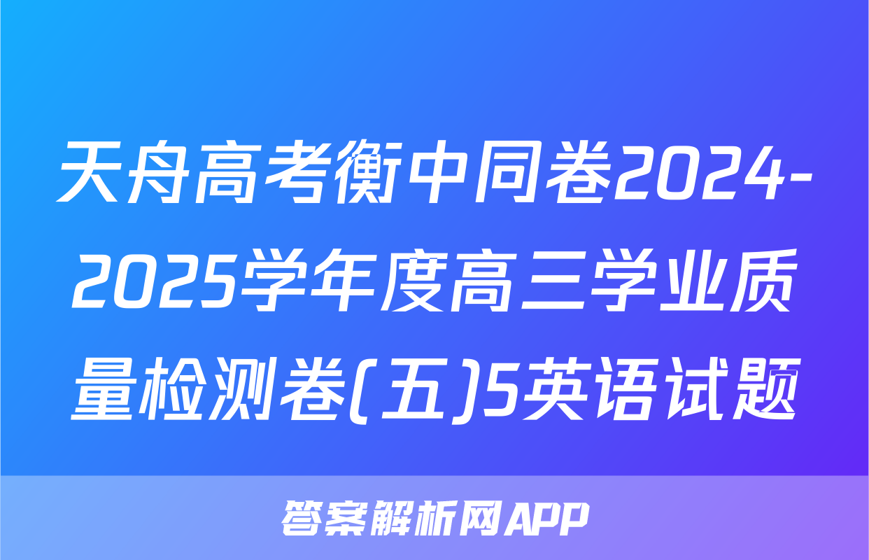天舟高考衡中同卷2024-2025学年度高三学业质量检测卷(五)5英语试题