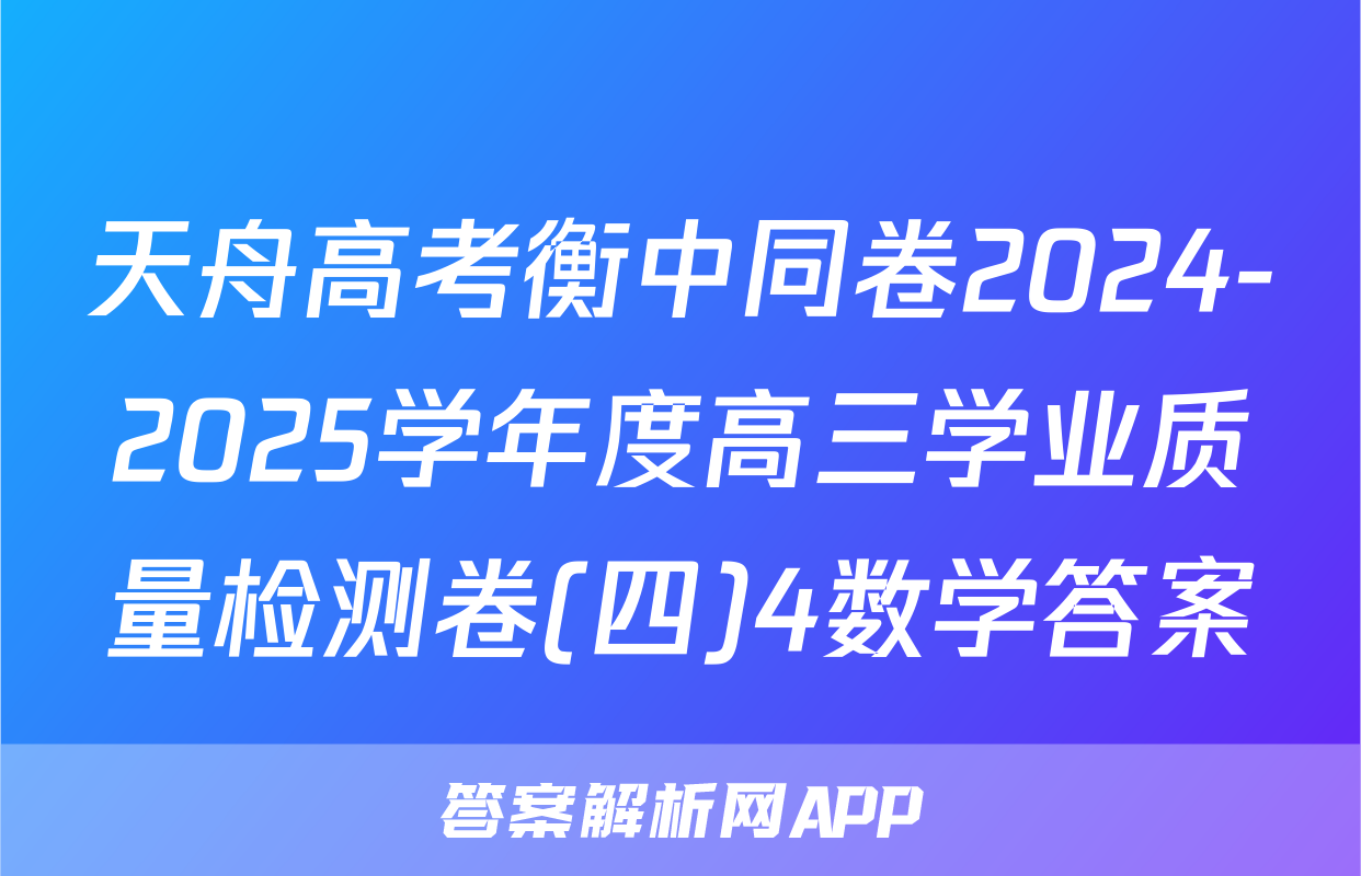 天舟高考衡中同卷2024-2025学年度高三学业质量检测卷(四)4数学答案