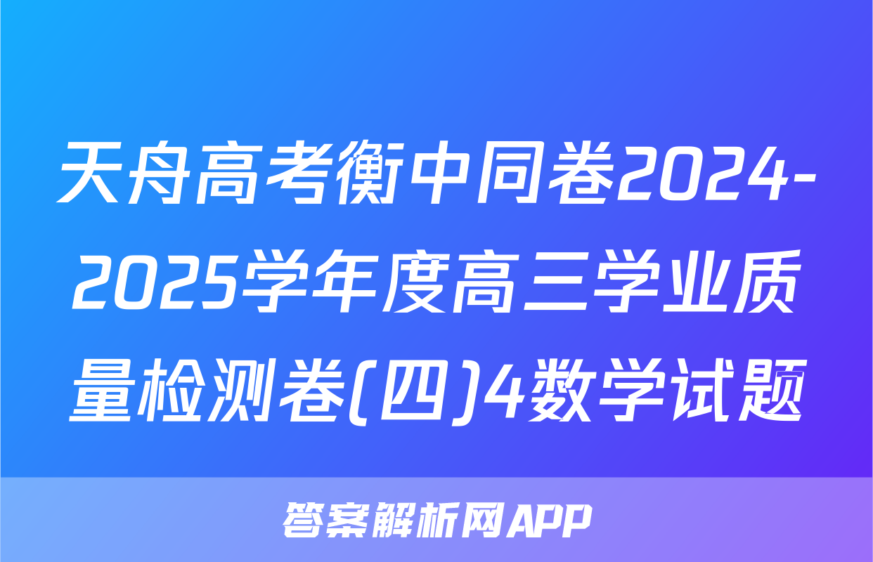 天舟高考衡中同卷2024-2025学年度高三学业质量检测卷(四)4数学试题