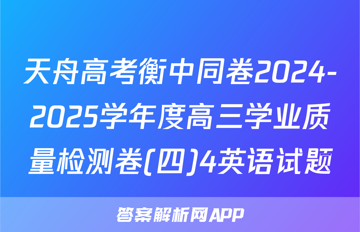 天舟高考衡中同卷2024-2025学年度高三学业质量检测卷(四)4英语试题