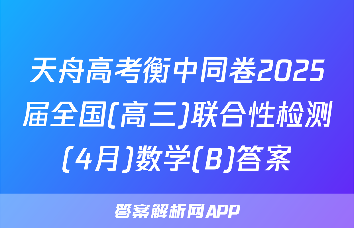 天舟高考衡中同卷2025届全国(高三)联合性检测(4月)数学(B)答案