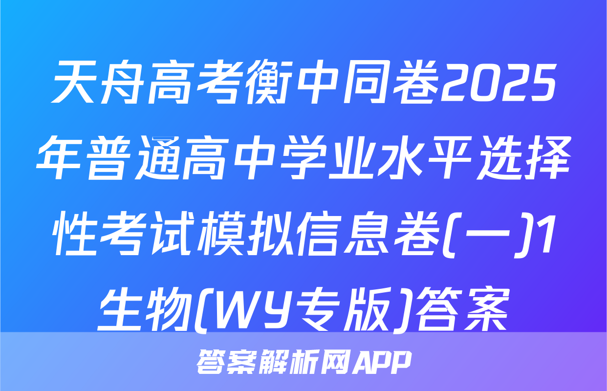 天舟高考衡中同卷2025年普通高中学业水平选择性考试模拟信息卷(一)1生物(WY专版)答案