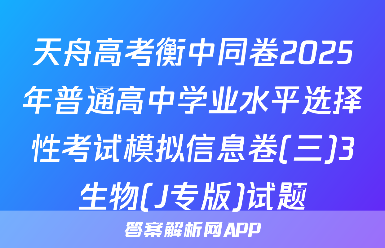 天舟高考衡中同卷2025年普通高中学业水平选择性考试模拟信息卷(三)3生物(J专版)试题