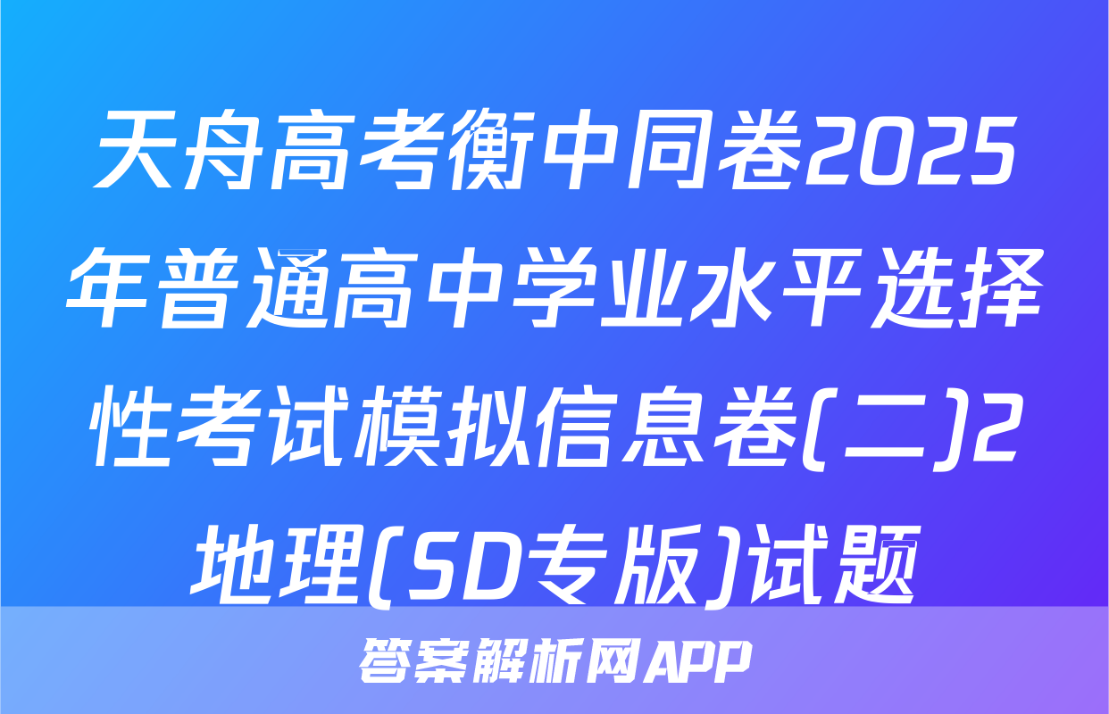 天舟高考衡中同卷2025年普通高中学业水平选择性考试模拟信息卷(二)2地理(SD专版)试题