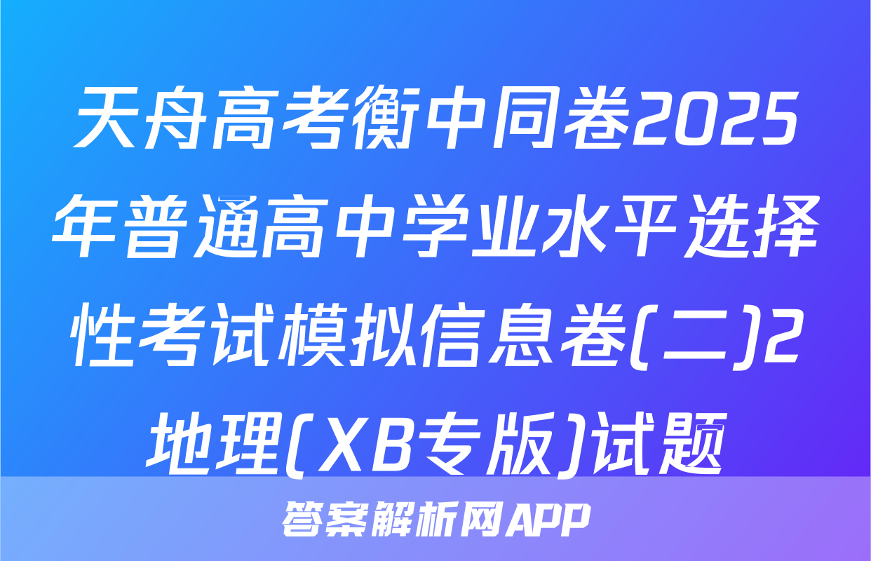 天舟高考衡中同卷2025年普通高中学业水平选择性考试模拟信息卷(二)2地理(XB专版)试题