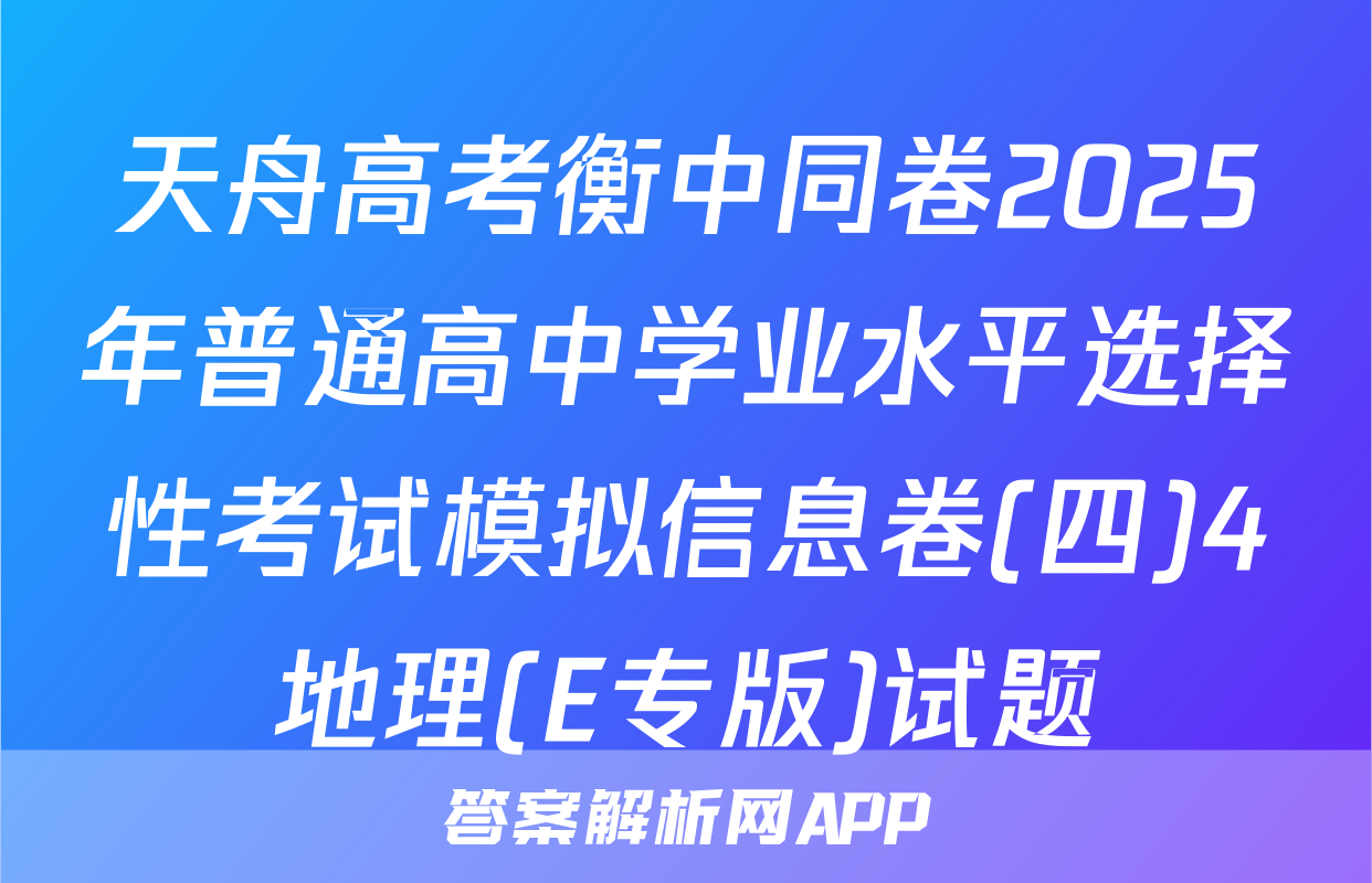 天舟高考衡中同卷2025年普通高中学业水平选择性考试模拟信息卷(四)4地理(E专版)试题