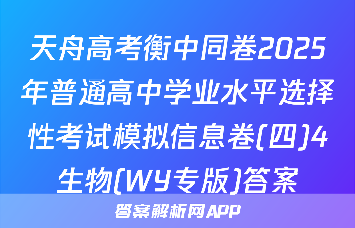 天舟高考衡中同卷2025年普通高中学业水平选择性考试模拟信息卷(四)4生物(WY专版)答案