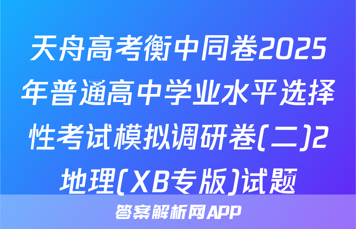天舟高考衡中同卷2025年普通高中学业水平选择性考试模拟调研卷(二)2地理(XB专版)试题