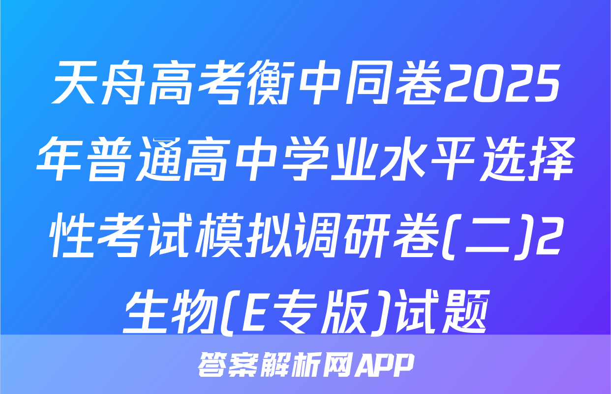天舟高考衡中同卷2025年普通高中学业水平选择性考试模拟调研卷(二)2生物(E专版)试题