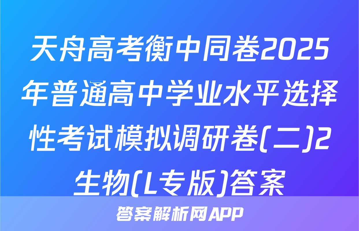 天舟高考衡中同卷2025年普通高中学业水平选择性考试模拟调研卷(二)2生物(L专版)答案