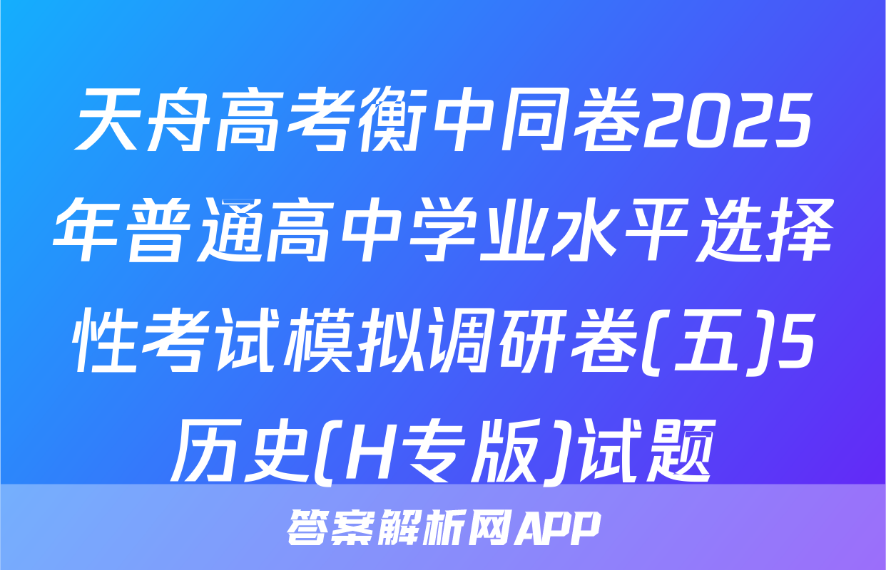 天舟高考衡中同卷2025年普通高中学业水平选择性考试模拟调研卷(五)5历史(H专版)试题