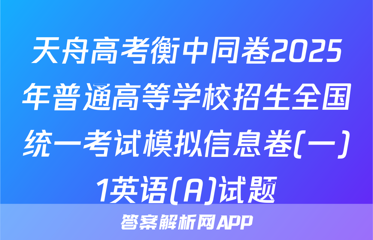 天舟高考衡中同卷2025年普通高等学校招生全国统一考试模拟信息卷(一)1英语(A)试题