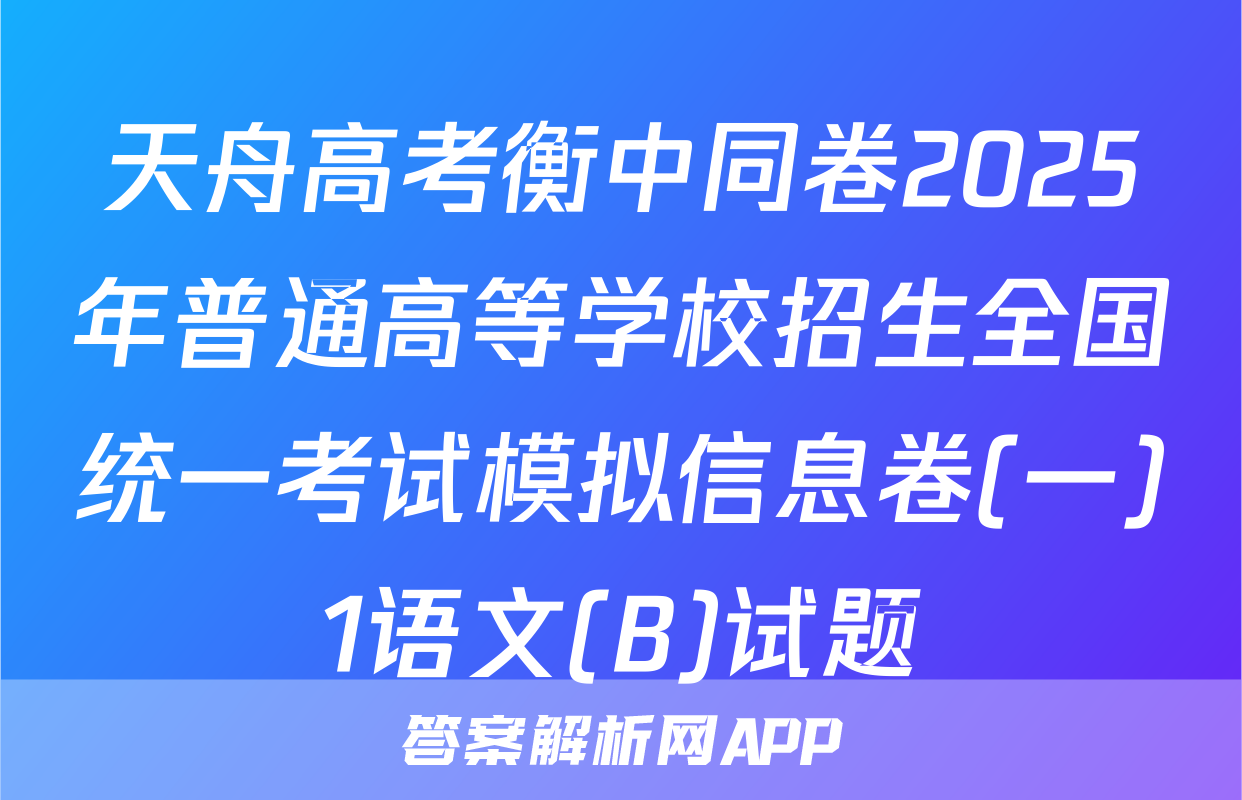 天舟高考衡中同卷2025年普通高等学校招生全国统一考试模拟信息卷(一)1语文(B)试题