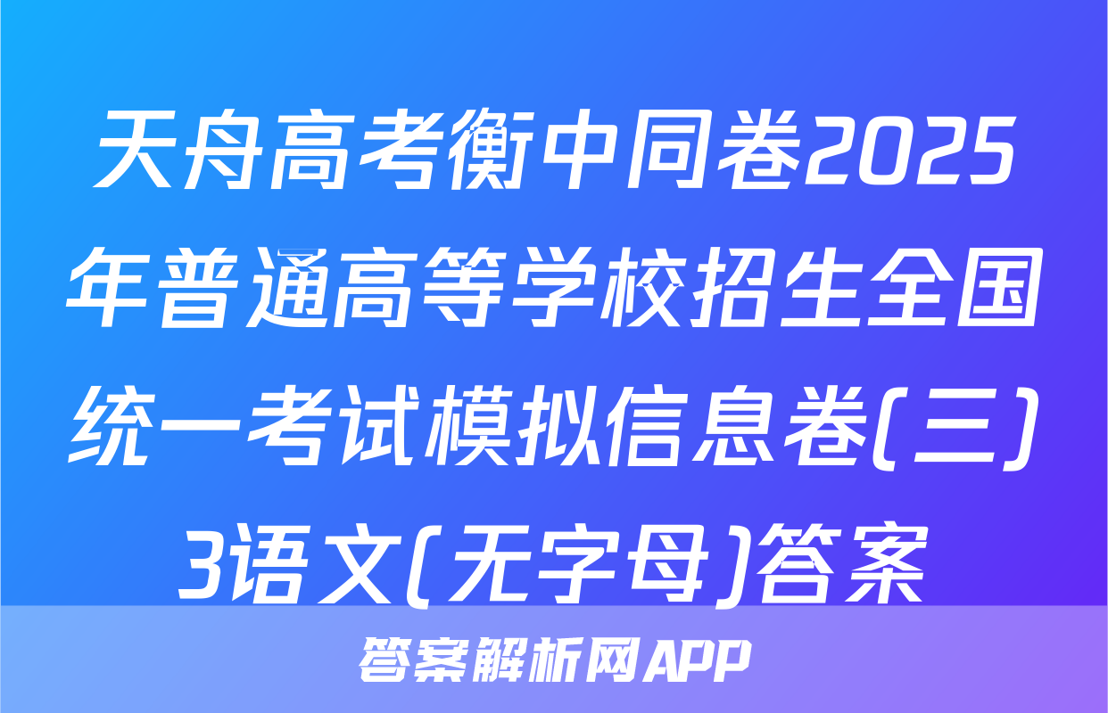 天舟高考衡中同卷2025年普通高等学校招生全国统一考试模拟信息卷(三)3语文(无字母)答案
