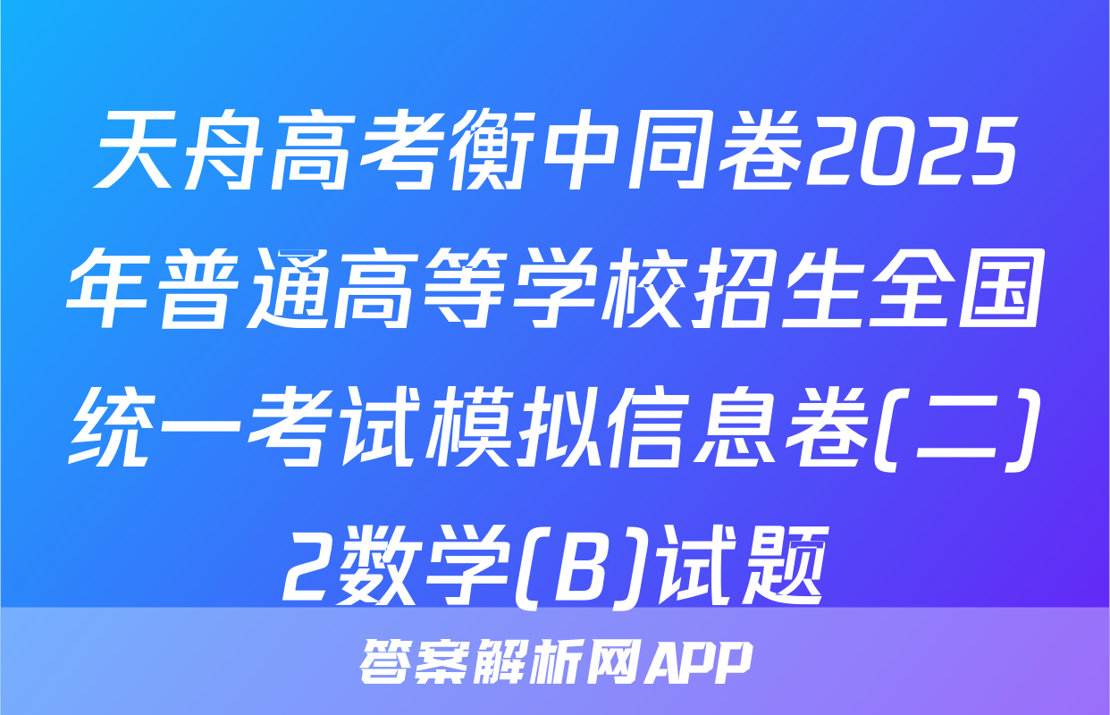 天舟高考衡中同卷2025年普通高等学校招生全国统一考试模拟信息卷(二)2数学(B)试题
