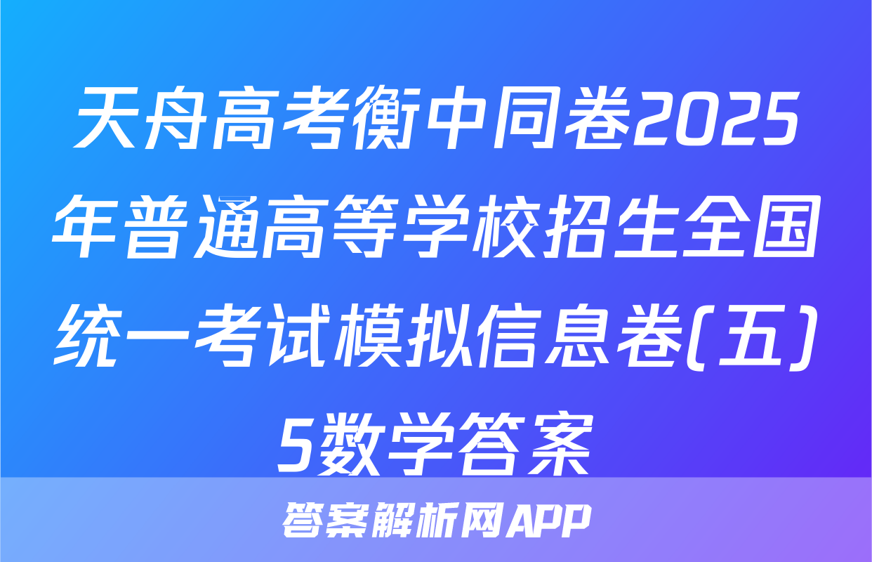 天舟高考衡中同卷2025年普通高等学校招生全国统一考试模拟信息卷(五)5数学答案
