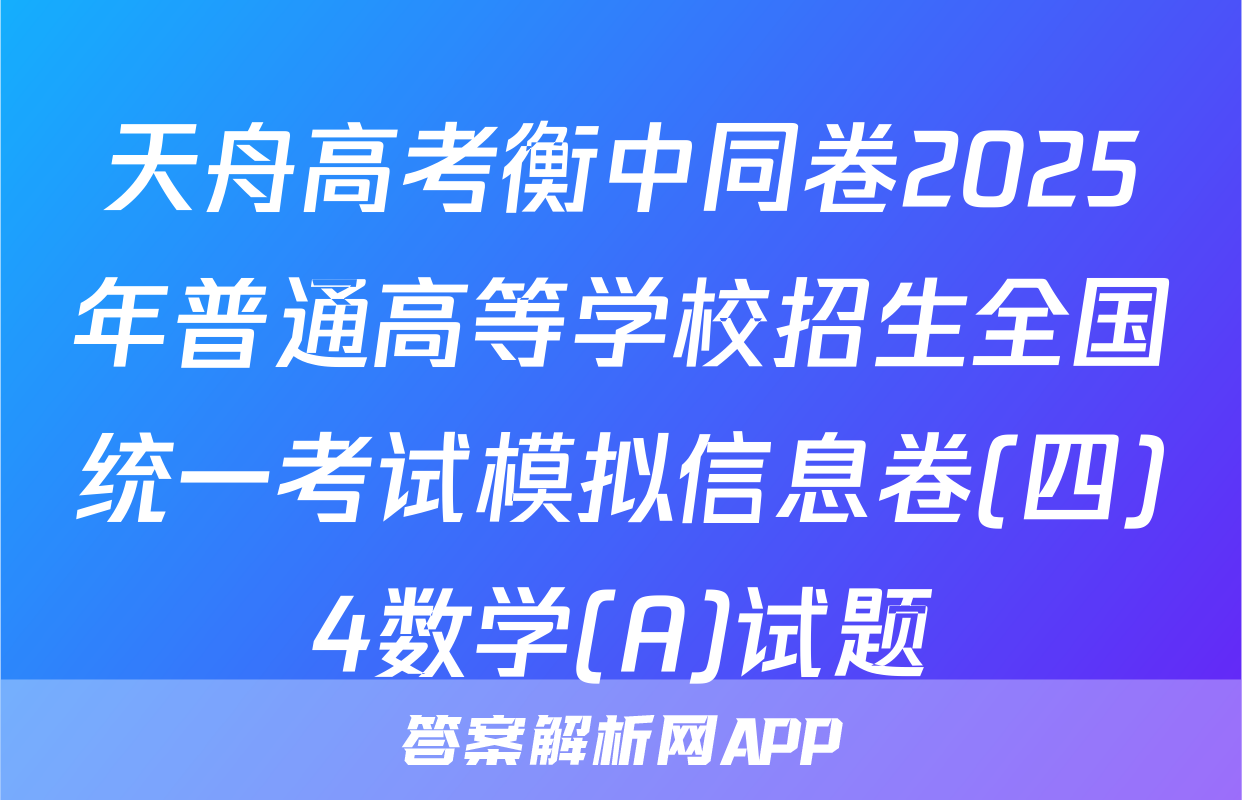 天舟高考衡中同卷2025年普通高等学校招生全国统一考试模拟信息卷(四)4数学(A)试题