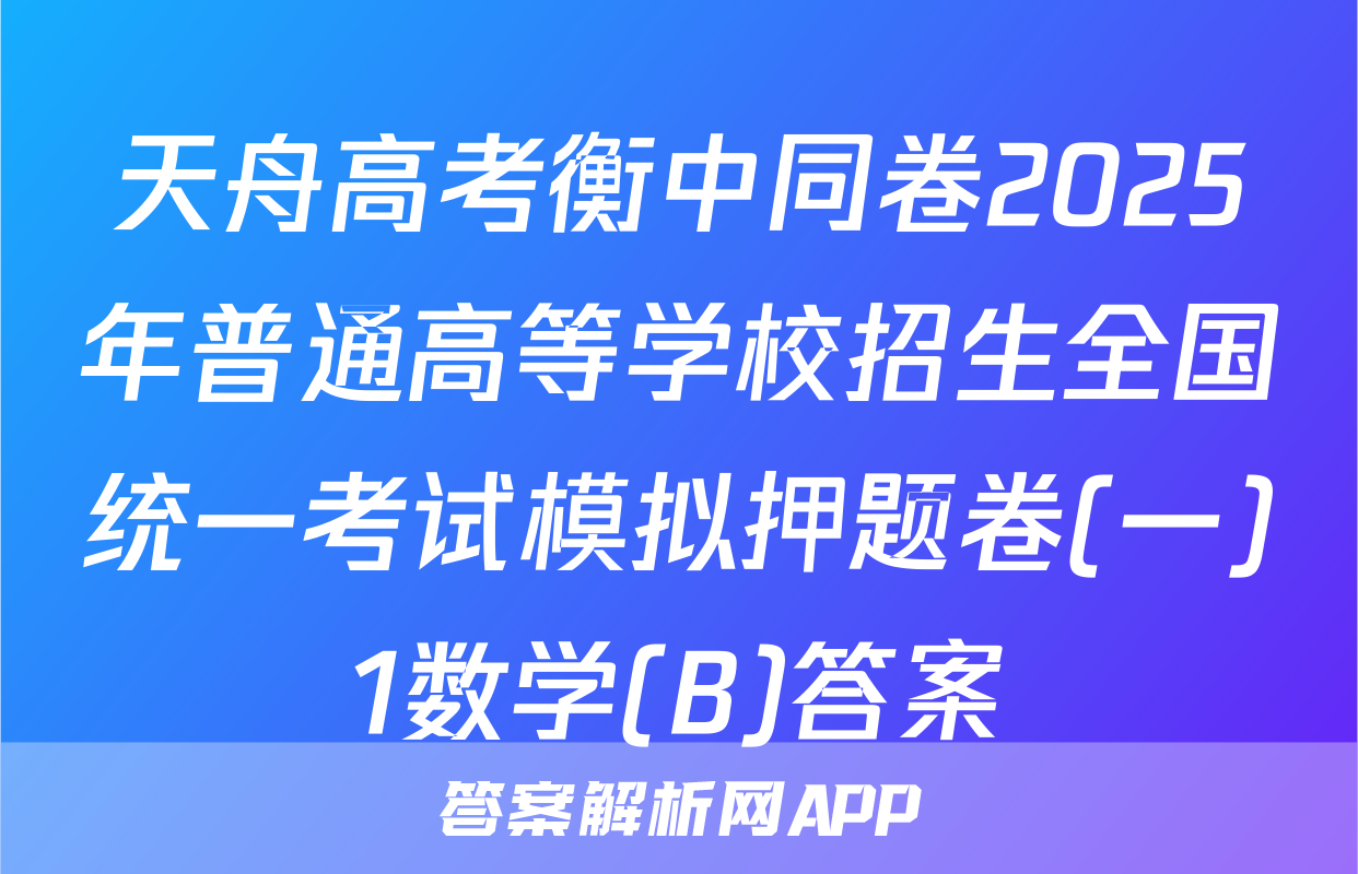 天舟高考衡中同卷2025年普通高等学校招生全国统一考试模拟押题卷(一)1数学(B)答案