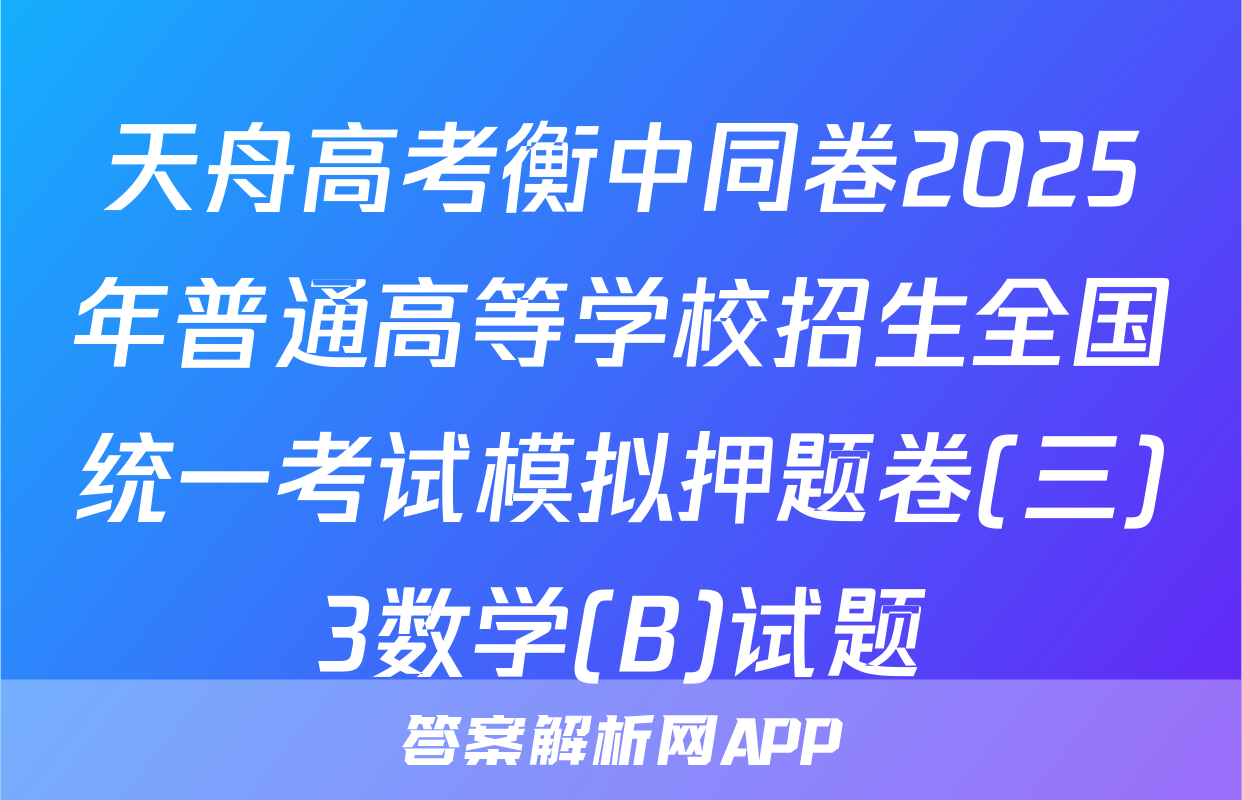 天舟高考衡中同卷2025年普通高等学校招生全国统一考试模拟押题卷(三)3数学(B)试题