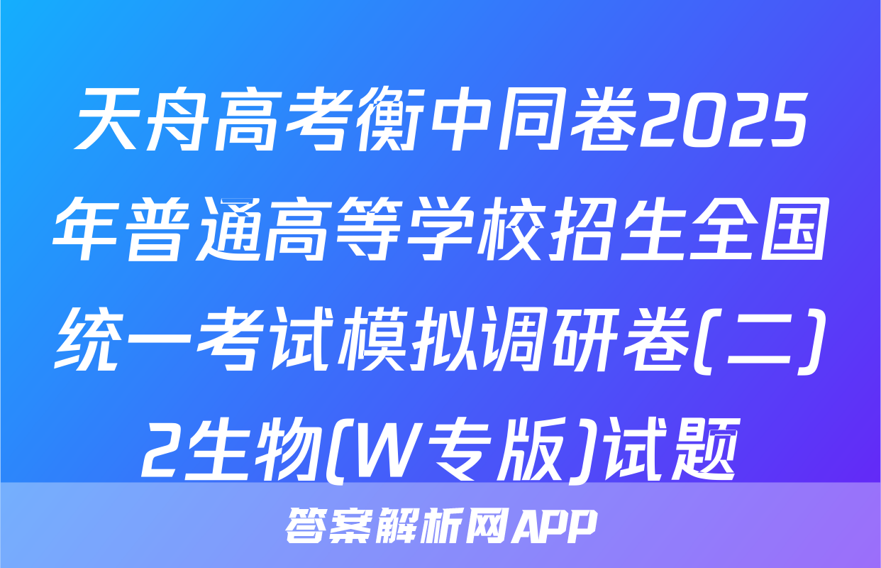 天舟高考衡中同卷2025年普通高等学校招生全国统一考试模拟调研卷(二)2生物(W专版)试题