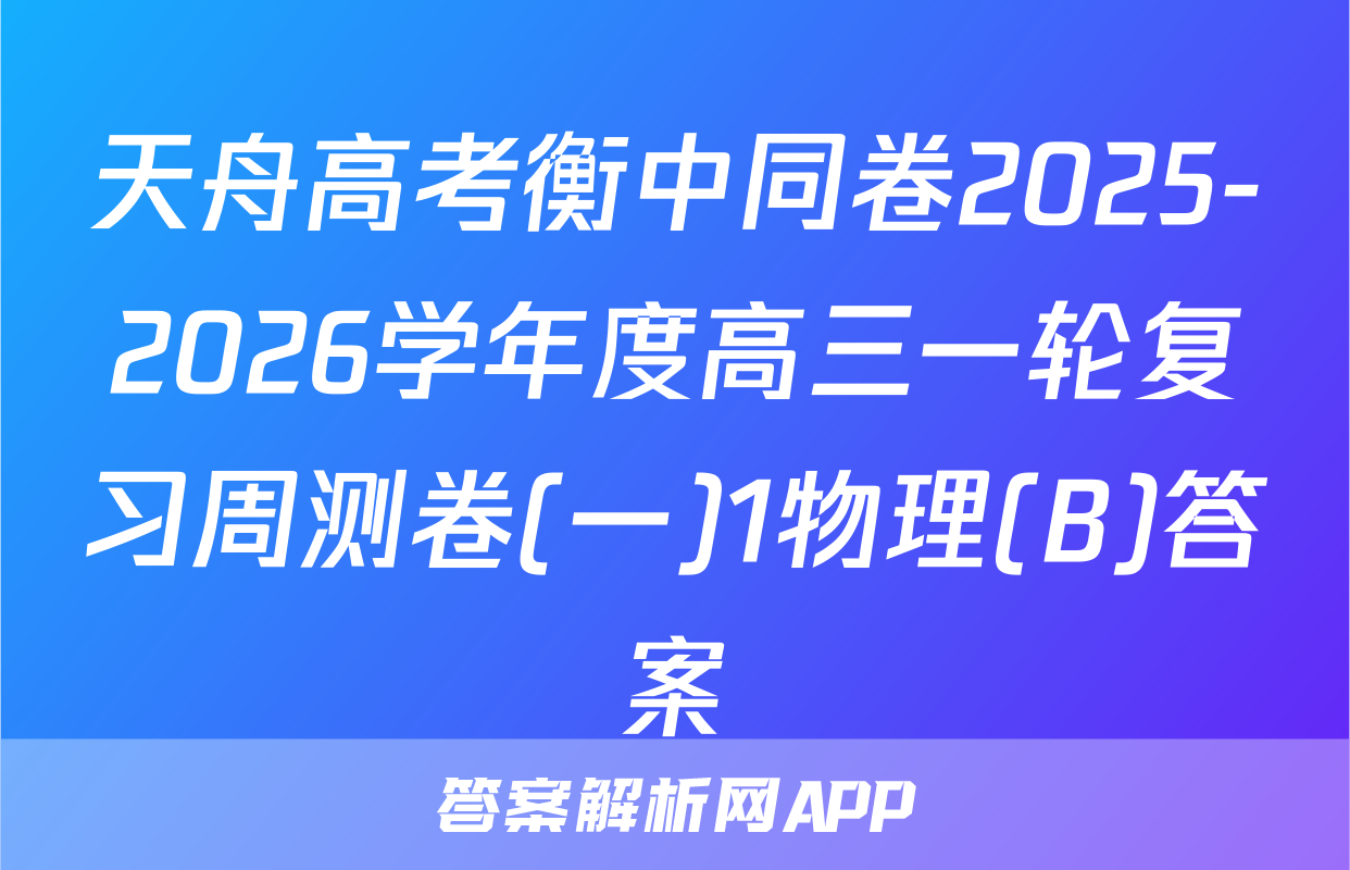 天舟高考衡中同卷2025-2026学年度高三一轮复习周测卷(一)1物理(B)答案