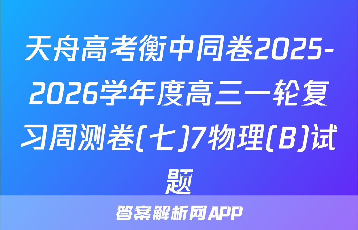 天舟高考衡中同卷2025-2026学年度高三一轮复习周测卷(七)7物理(B)试题