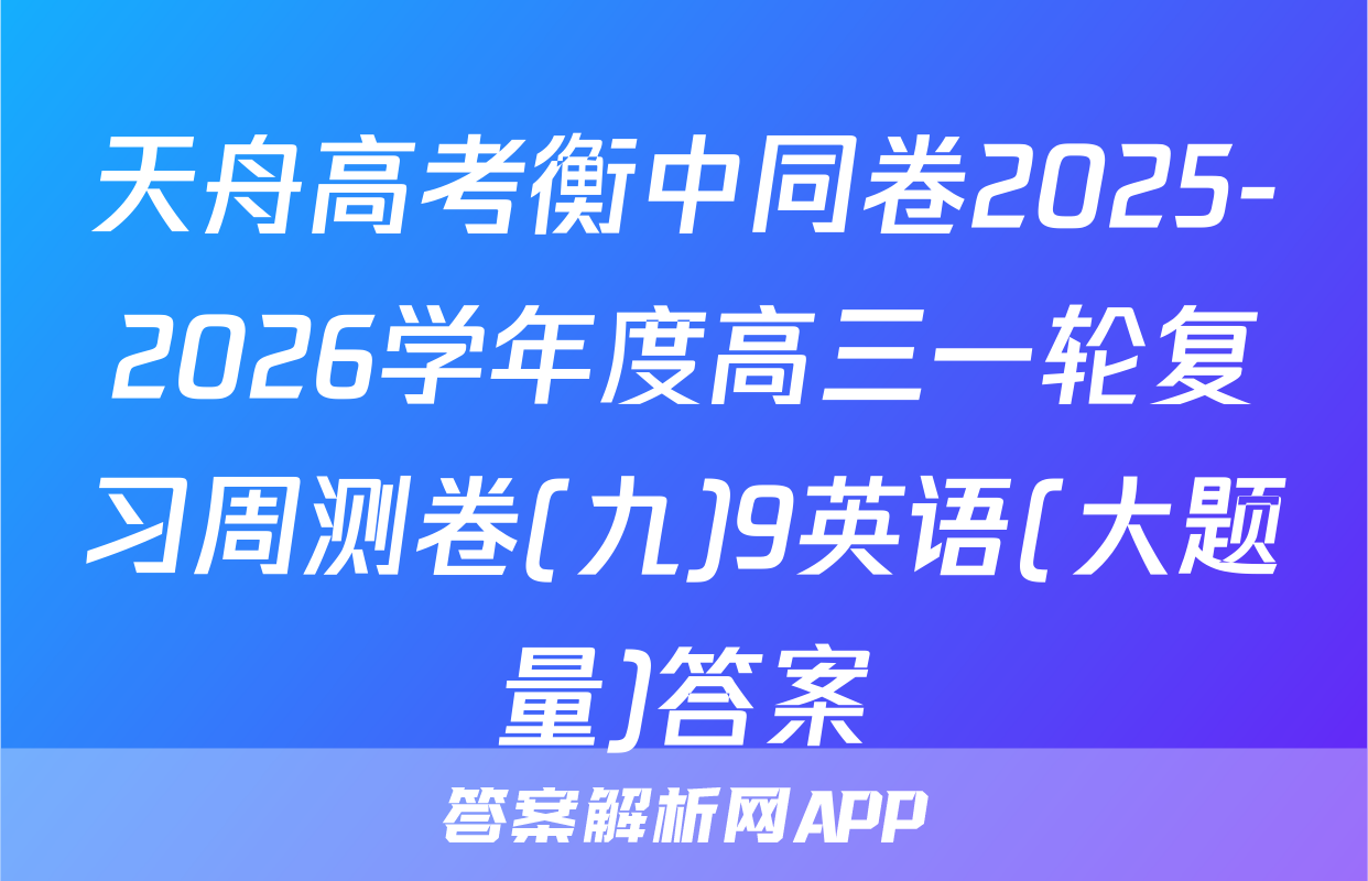 天舟高考衡中同卷2025-2026学年度高三一轮复习周测卷(九)9英语(大题量)答案