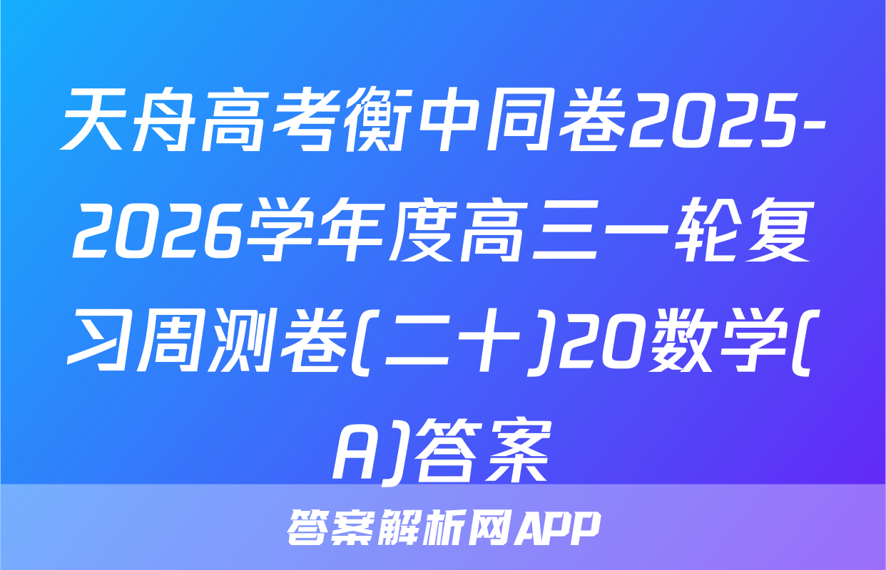 天舟高考衡中同卷2025-2026学年度高三一轮复习周测卷(二十)20数学(A)答案
