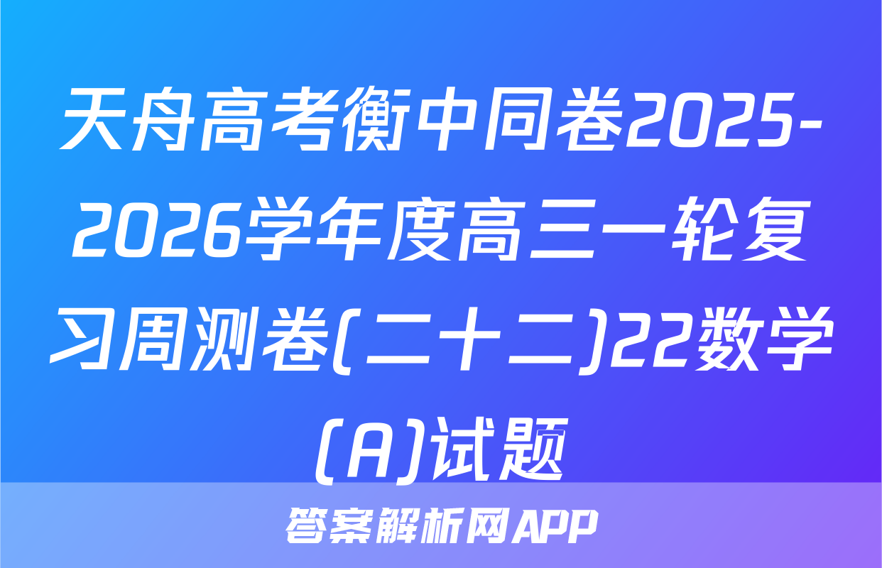 天舟高考衡中同卷2025-2026学年度高三一轮复习周测卷(二十二)22数学(A)试题