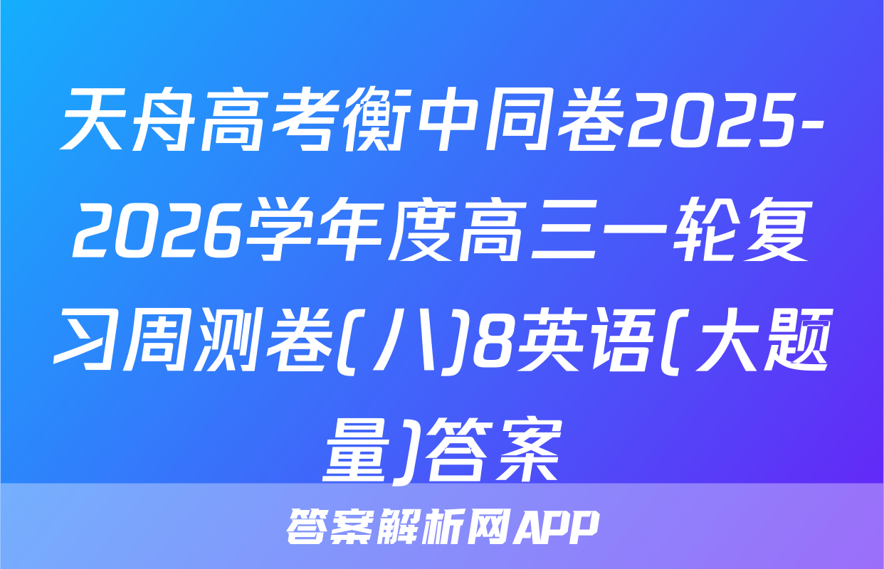 天舟高考衡中同卷2025-2026学年度高三一轮复习周测卷(八)8英语(大题量)答案