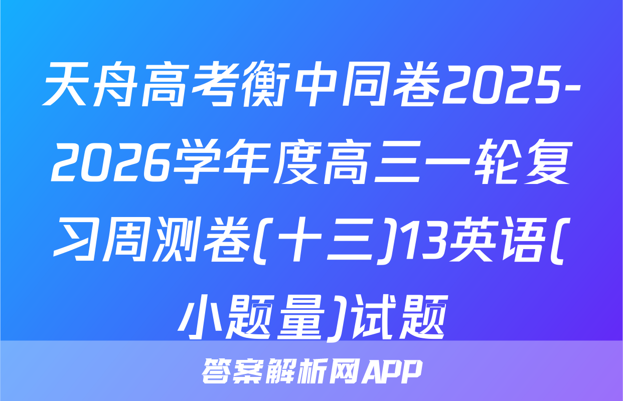 天舟高考衡中同卷2025-2026学年度高三一轮复习周测卷(十三)13英语(小题量)试题