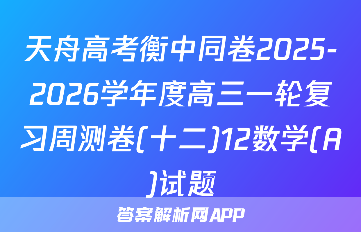 天舟高考衡中同卷2025-2026学年度高三一轮复习周测卷(十二)12数学(A)试题