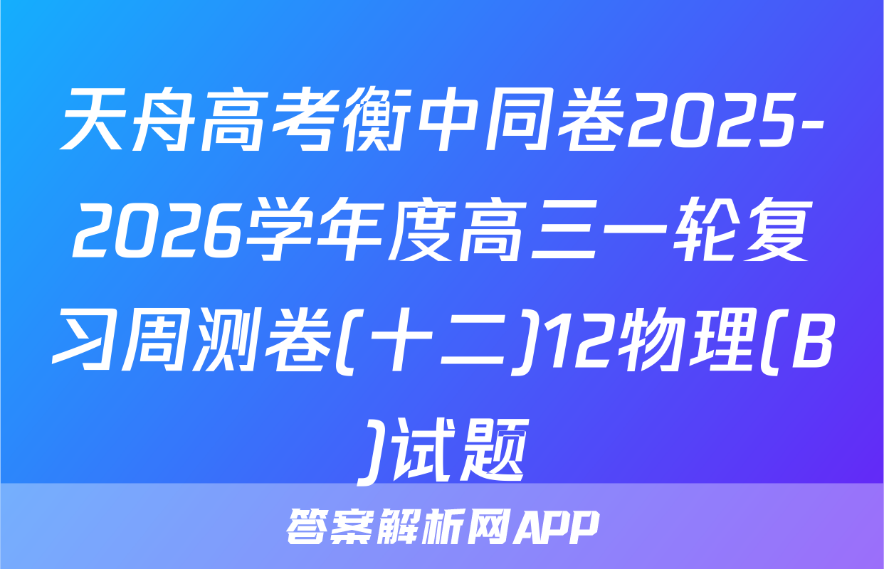 天舟高考衡中同卷2025-2026学年度高三一轮复习周测卷(十二)12物理(B)试题