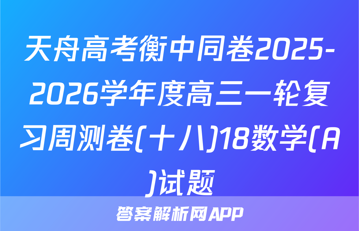 天舟高考衡中同卷2025-2026学年度高三一轮复习周测卷(十八)18数学(A)试题