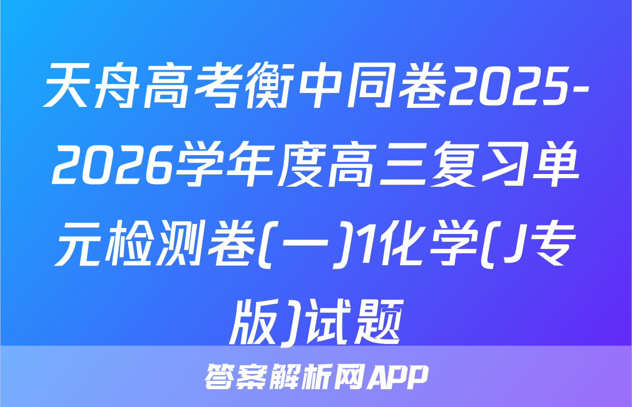 天舟高考衡中同卷2025-2026学年度高三复习单元检测卷(一)1化学(J专版)试题