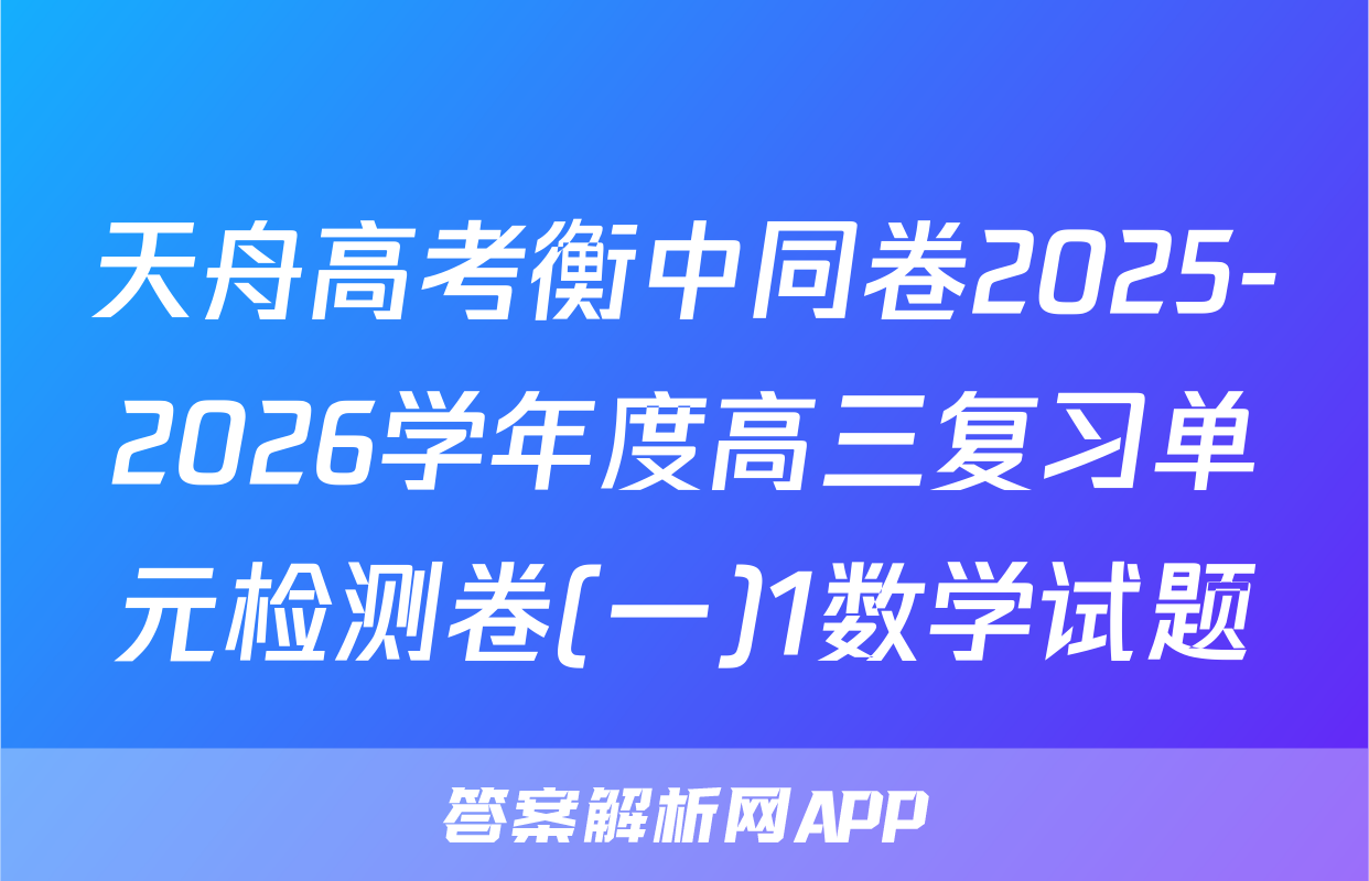 天舟高考衡中同卷2025-2026学年度高三复习单元检测卷(一)1数学试题