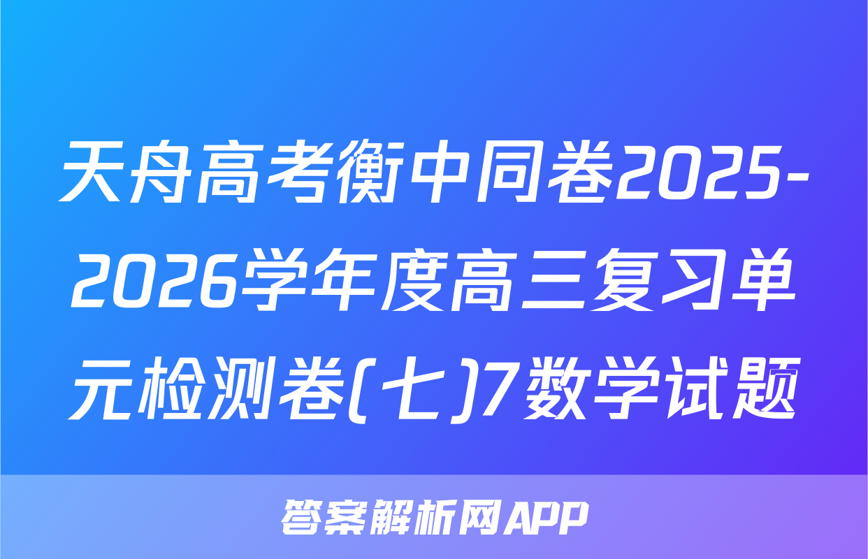 天舟高考衡中同卷2025-2026学年度高三复习单元检测卷(七)7数学试题